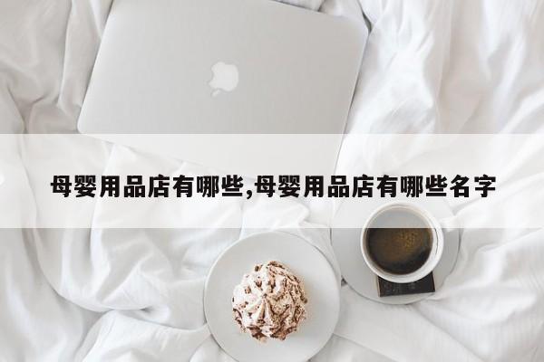母婴用品店有哪些,母婴用品店有哪些名字
