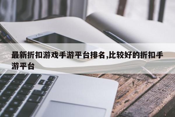 最新折扣游戏手游平台排名,比较好的折扣手游平台