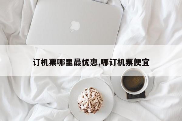 订机票哪里最优惠,哪订机票便宜