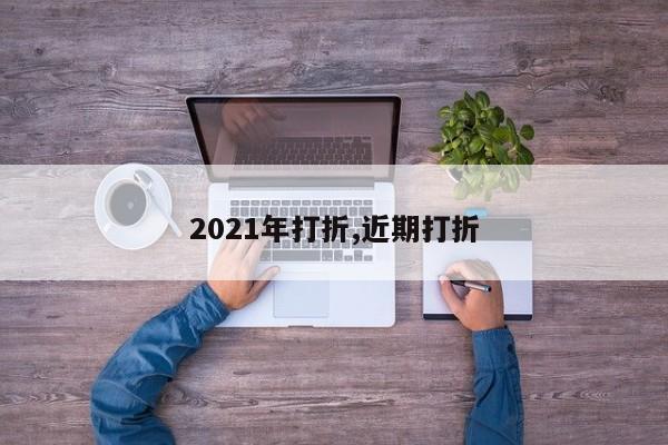 2021年打折,近期打折