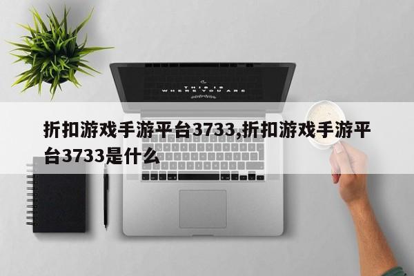 折扣游戏手游平台3733,折扣游戏手游平台3733是什么