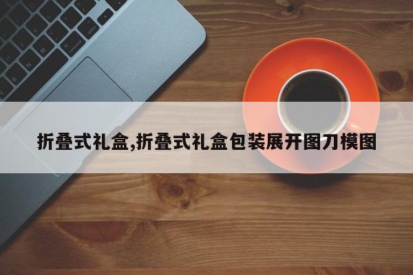 折叠式礼盒,折叠式礼盒包装展开图刀模图