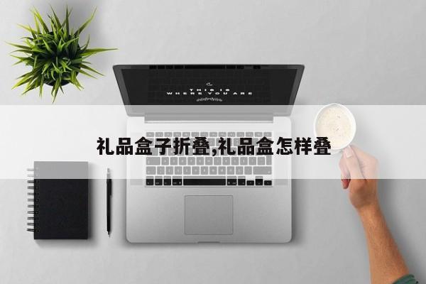 礼品盒子折叠,礼品盒怎样叠