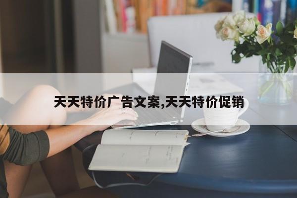 天天特价广告文案,天天特价促销