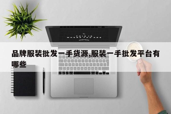 品牌服装批发一手货源,服装一手批发平台有哪些