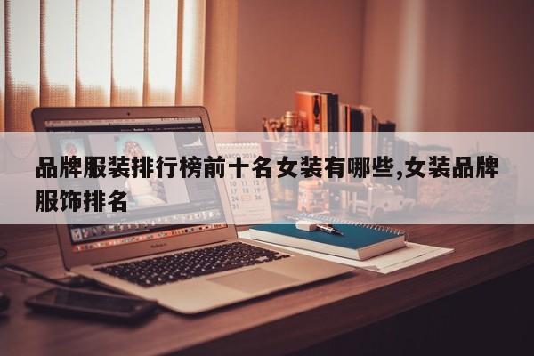 品牌服装排行榜前十名女装有哪些,女装品牌服饰排名