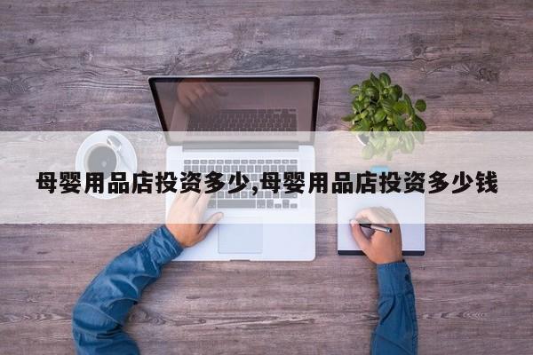 母婴用品店投资多少,母婴用品店投资多少钱