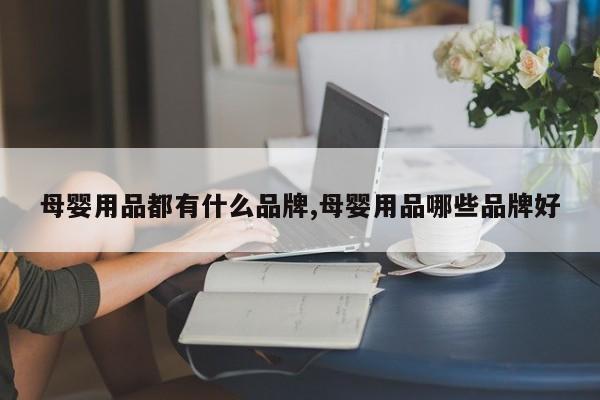 母婴用品都有什么品牌,母婴用品哪些品牌好