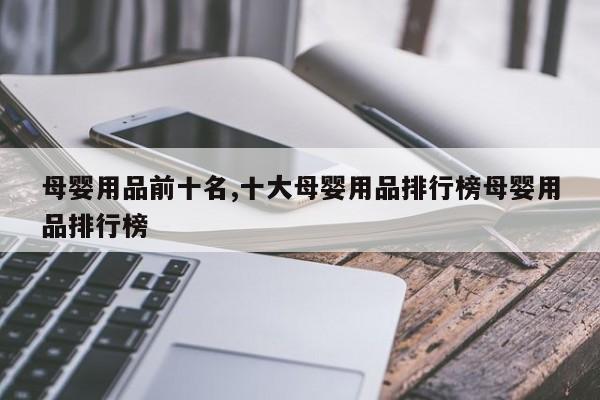 母婴用品前十名,十大母婴用品排行榜母婴用品排行榜