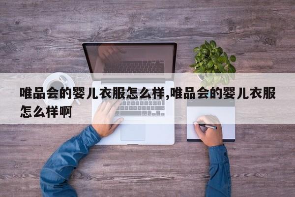 唯品会的婴儿衣服怎么样,唯品会的婴儿衣服怎么样啊
