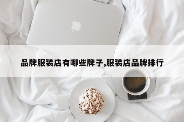 品牌服装店有哪些牌子,服装店品牌排行