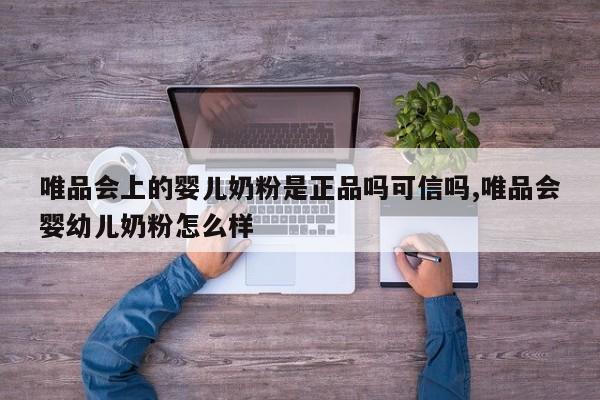 唯品会上的婴儿奶粉是正品吗可信吗,唯品会婴幼儿奶粉怎么样