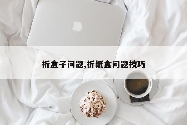 折盒子问题,折纸盒问题技巧