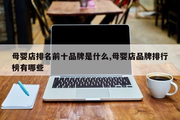 母婴店排名前十品牌是什么,母婴店品牌排行榜有哪些