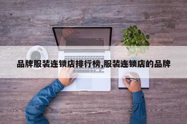 品牌服装连锁店排行榜,服装连锁店的品牌