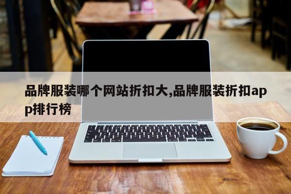 品牌服装哪个网站折扣大,品牌服装折扣app排行榜