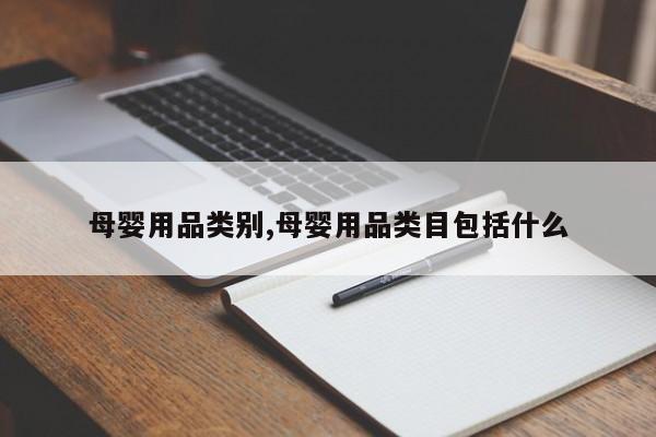 母婴用品类别,母婴用品类目包括什么