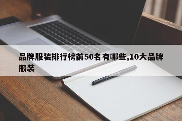 品牌服装排行榜前50名有哪些,10大品牌服装